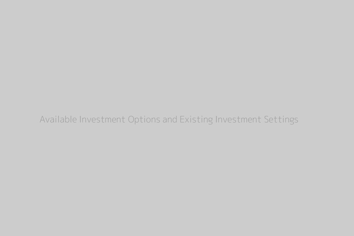 Available Investment Options and Existing Investment Settings